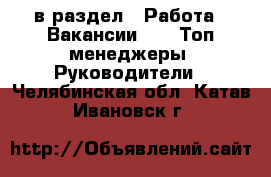  в раздел : Работа » Вакансии »  » Топ-менеджеры, Руководители . Челябинская обл.,Катав-Ивановск г.